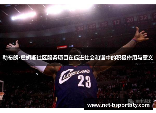 勒布朗·詹姆斯社区服务项目在促进社会和谐中的积极作用与意义