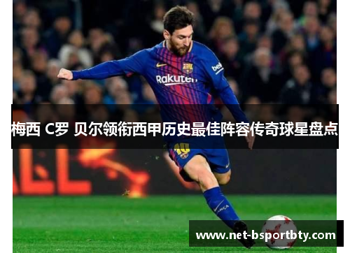 梅西 C罗 贝尔领衔西甲历史最佳阵容传奇球星盘点