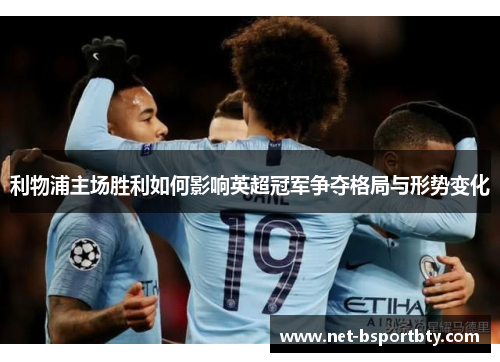 利物浦主场胜利如何影响英超冠军争夺格局与形势变化