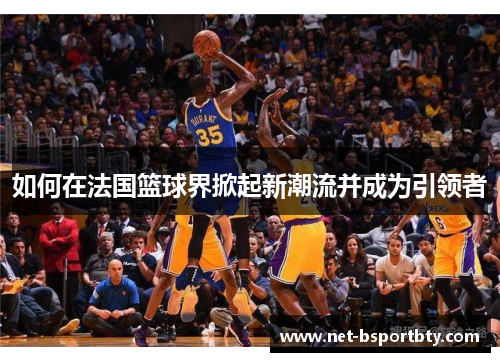 如何在法国篮球界掀起新潮流并成为引领者