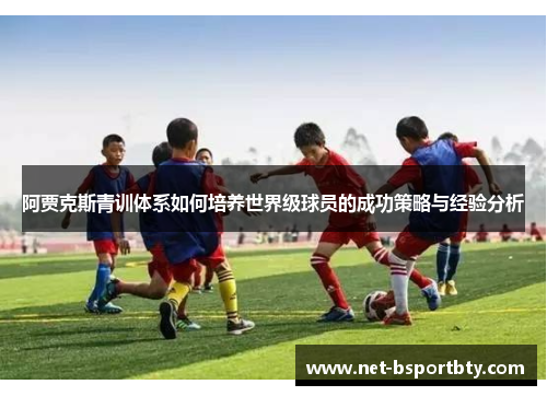 阿贾克斯青训体系如何培养世界级球员的成功策略与经验分析