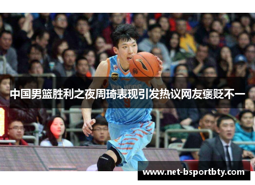 中国男篮胜利之夜周琦表现引发热议网友褒贬不一