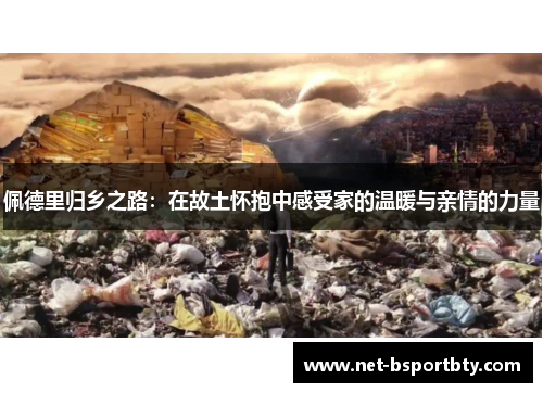 佩德里归乡之路：在故土怀抱中感受家的温暖与亲情的力量